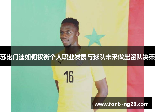 苏比门迪如何权衡个人职业发展与球队未来做出留队决策