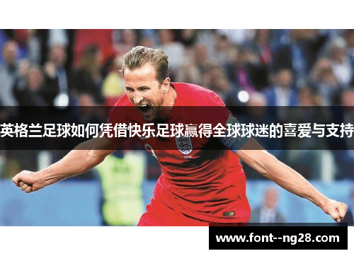 英格兰足球如何凭借快乐足球赢得全球球迷的喜爱与支持