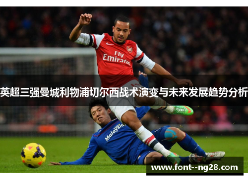 英超三强曼城利物浦切尔西战术演变与未来发展趋势分析 英超三强曼城利物浦切尔西战术演变与未来发展趋势分析