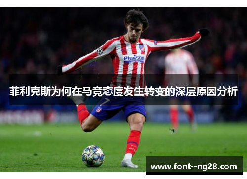 菲利克斯为何在马竞态度发生转变的深层原因分析