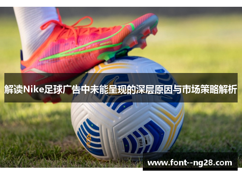 解读Nike足球广告中未能呈现的深层原因与市场策略解析 解读Nike足球广告中未能呈现的深层原因与市场策略解析