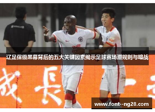 辽足保级黑幕背后的五大关键因素揭示足球赛场潜规则与暗战