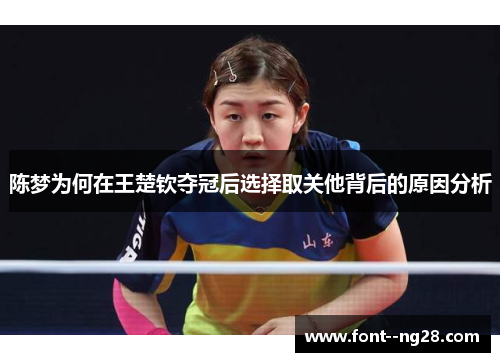 陈梦为何在王楚钦夺冠后选择取关他背后的原因分析 陈梦为何在王楚钦夺冠后选择取关他背后的原因分析