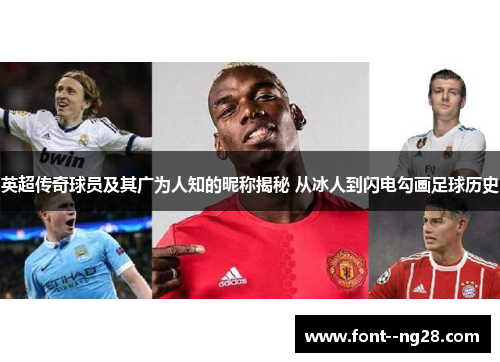 英超传奇球员及其广为人知的昵称揭秘 从冰人到闪电勾画足球历史
