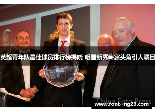 英超青年队最佳球员排行榜揭晓 明星新秀崭露头角引人瞩目