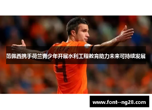 范佩西携手荷兰青少年开展水利工程教育助力未来可持续发展