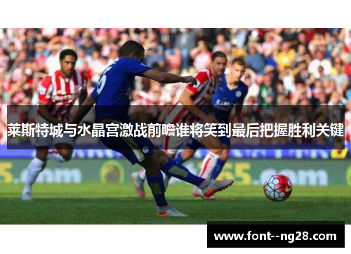 莱斯特城与水晶宫激战前瞻谁将笑到最后把握胜利关键