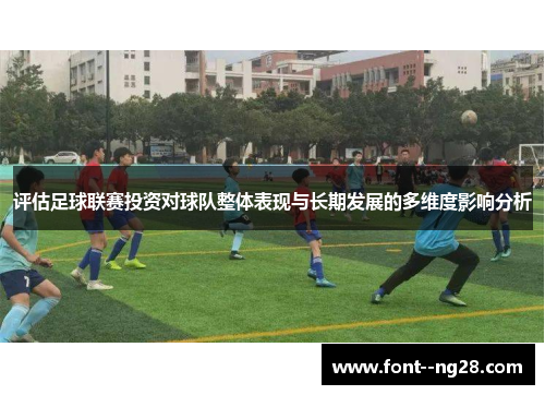 评估足球联赛投资对球队整体表现与长期发展的多维度影响分析