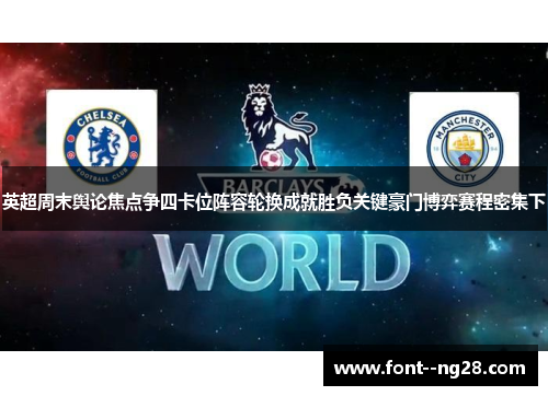 英超周末舆论焦点争四卡位阵容轮换成就胜负关键豪门博弈赛程密集下