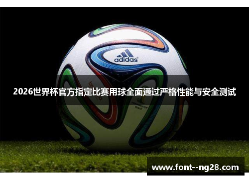 2026世界杯官方指定比赛用球全面通过严格性能与安全测试 2026世界杯官方指定比赛用球全面通过严格性能与安全测试