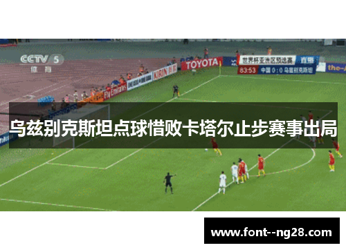乌兹别克斯坦点球惜败卡塔尔止步赛事出局