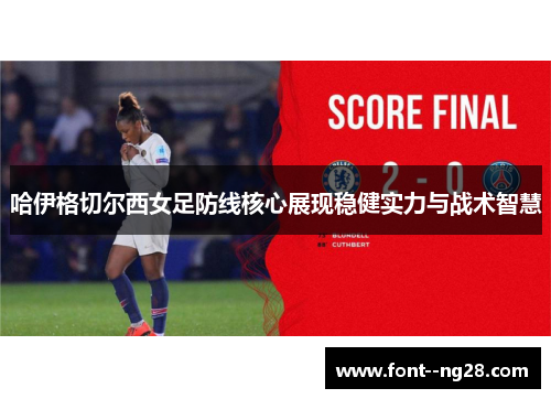 哈伊格切尔西女足防线核心展现稳健实力与战术智慧