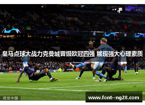 皇马点球大战力克曼城晋级欧冠四强 展现强大心理素质
