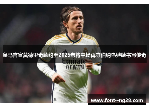 皇马官宣莫德里奇续约至2025老将中场再守伯纳乌继续书写传奇 皇马官宣莫德里奇续约至2025老将中场再守伯纳乌继续书写传奇
