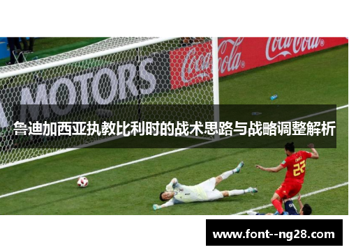 鲁迪加西亚执教比利时的战术思路与战略调整解析