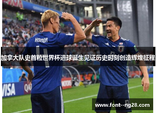 加拿大队史首粒世界杯进球诞生见证历史时刻创造辉煌征程