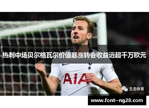 热刺中场贝尔格瓦尔价值暴涨转会收益远超千万欧元